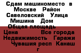 Сдам машиноместо  в Москве › Район ­ Савеловский › Улица ­ Мишина › Дом ­ 26 › Общая площадь ­ 13 › Цена ­ 8 000 - Все города Недвижимость » Гаражи   . Чувашия респ.,Канаш г.